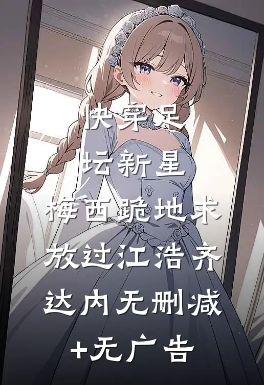 快穿足坛新星，梅西跪地求放过江浩齐达内无删减+无广告