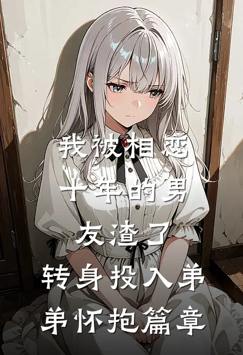 我被相恋十年的男友渣了，转身投入弟弟怀抱篇章