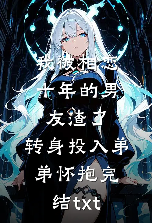 我被相恋十年的男友渣了，转身投入弟弟怀抱完结txt