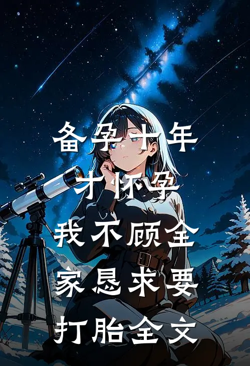备孕十年才怀孕，我不顾全家恳求要打胎全文