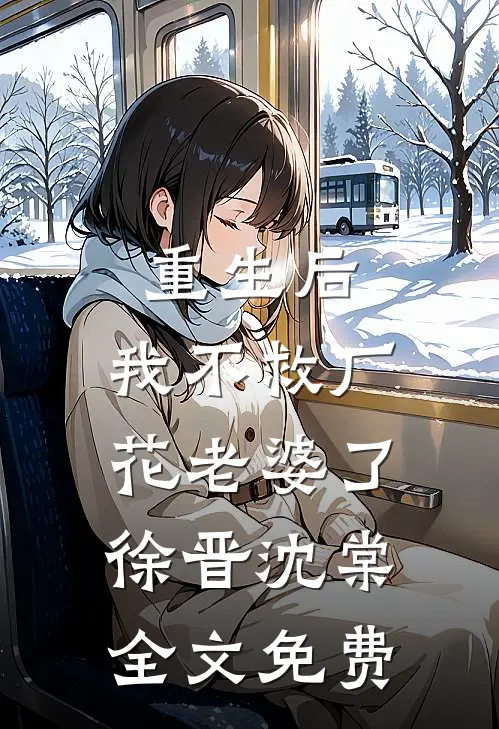 重生后，我不救厂花老婆了徐晋沈棠全文免费