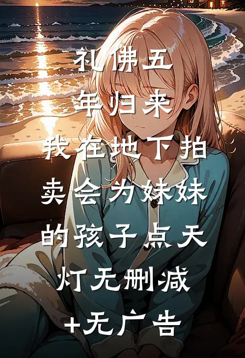 礼佛五年归来，我在地下拍卖会为妹妹的孩子点天灯无删减+无广告