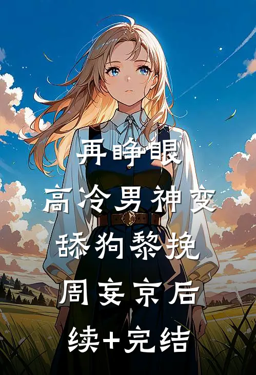 再睁眼，高冷男神变舔狗黎挽周妄京后续+完结
