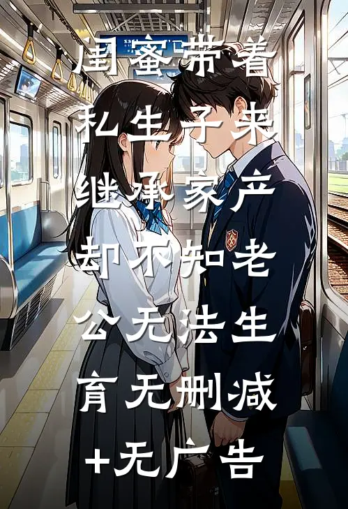闺蜜带着私生子来继承家产，却不知老公无法生育无删减+无广告