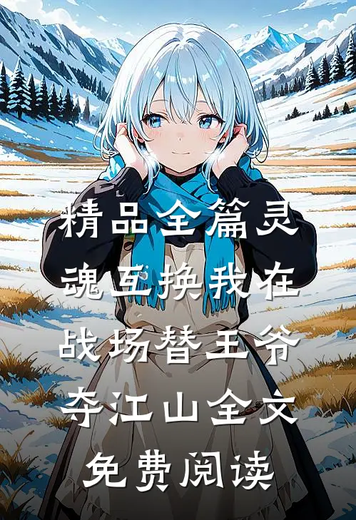 精品全篇灵魂互换我在战场替王爷夺江山全文免费阅读