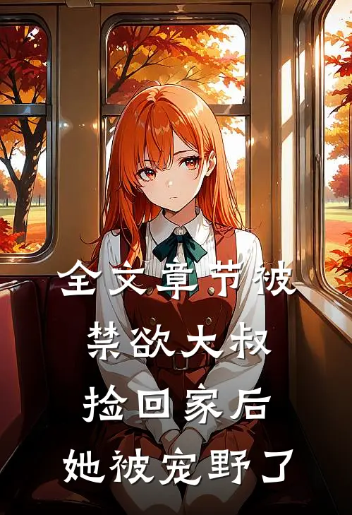 全文章节被禁欲大叔捡回家后，她被宠野了