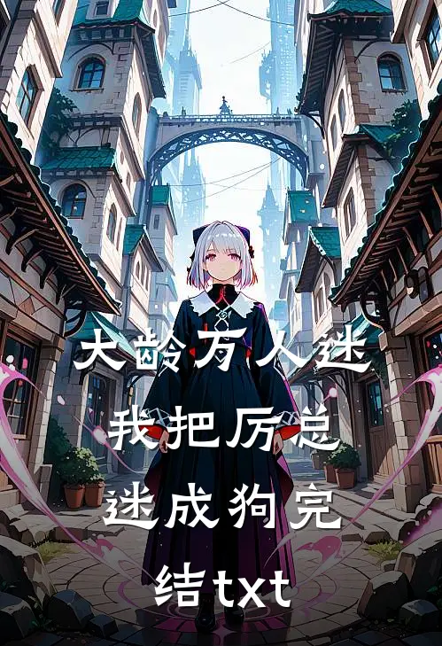 大龄万人迷，我把厉总迷成狗完结txt