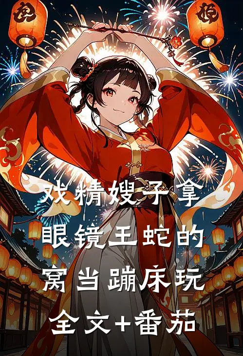 戏精嫂子拿眼镜王蛇的窝当蹦床玩全文+番茄