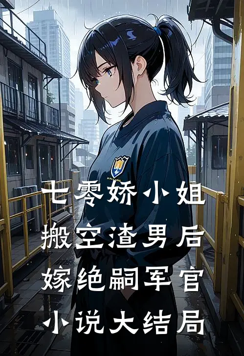 七零娇小姐搬空渣男后嫁绝嗣军官小说大结局