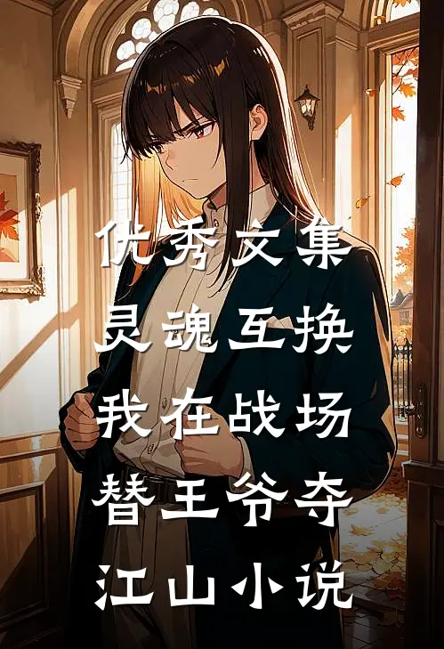 优秀文集灵魂互换:我在战场替王爷夺江山小说