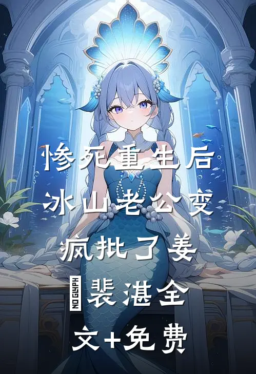 惨死重生后，冰山老公变疯批了姜婳裴湛全文+免费