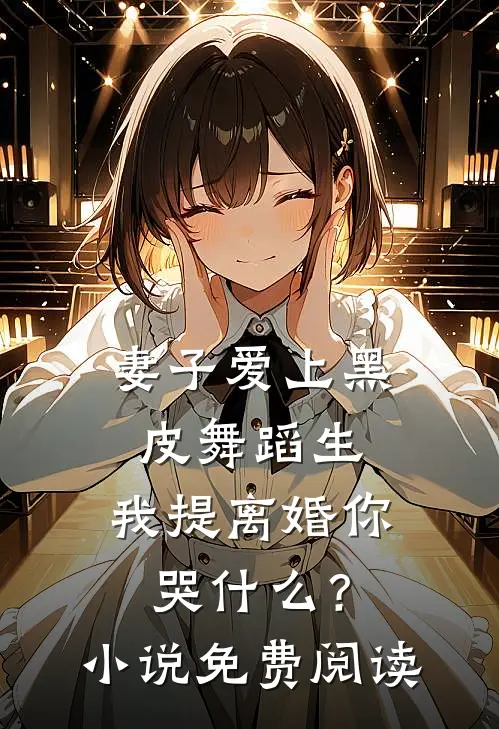 妻子爱上黑皮舞蹈生，我提离婚你哭什么？小说免费阅读