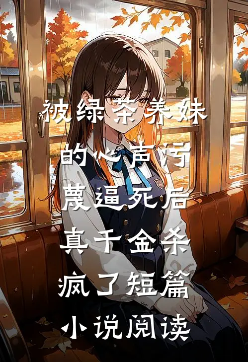 被绿茶养妹的心声污蔑逼死后，真千金杀疯了短篇小说阅读