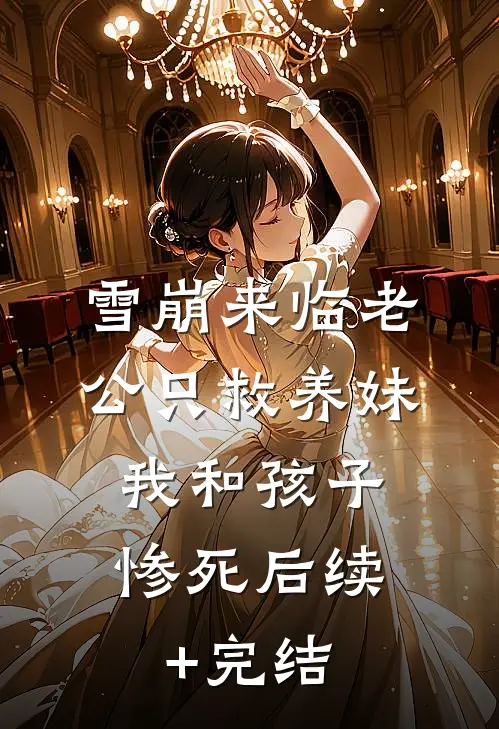 雪崩来临老公只救养妹，我和孩子惨死后续+完结