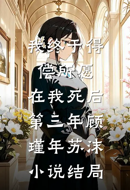 我终于得偿所愿，在我死后第三年顾瑾年苏沫小说结局