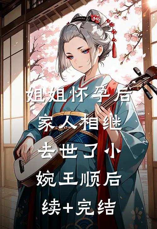 姐姐怀孕后，家人相继去世了小婉王顺后续+完结