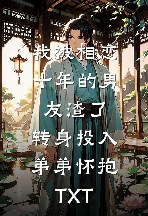 我被相恋十年的男友渣了，转身投入弟弟怀抱TXT