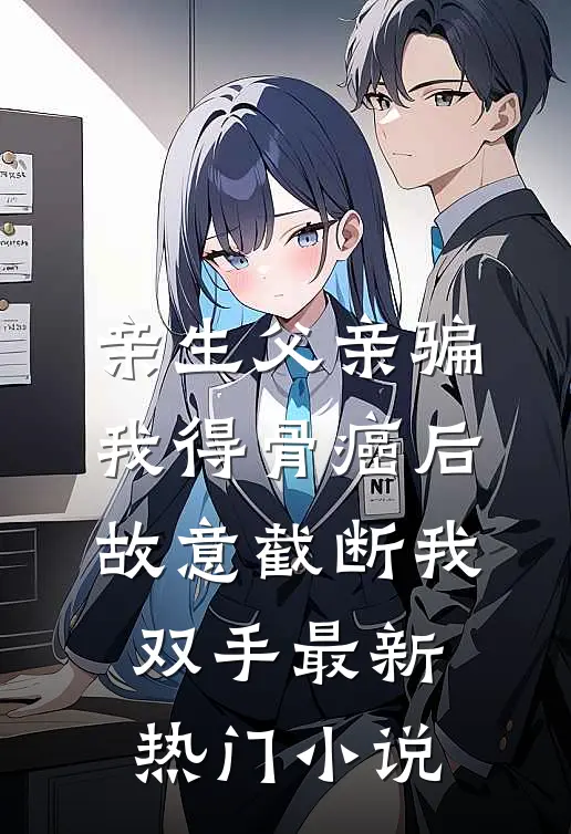 亲生父亲骗我得骨癌后，故意截断我双手最新热门小说