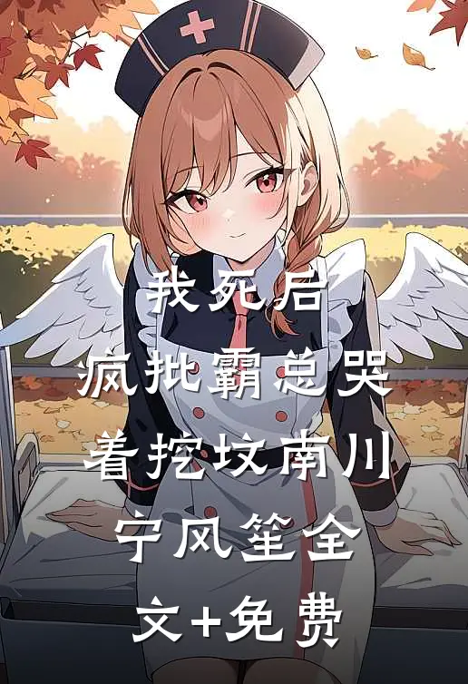 我死后，疯批霸总哭着挖坟南川宁风笙全文+免费