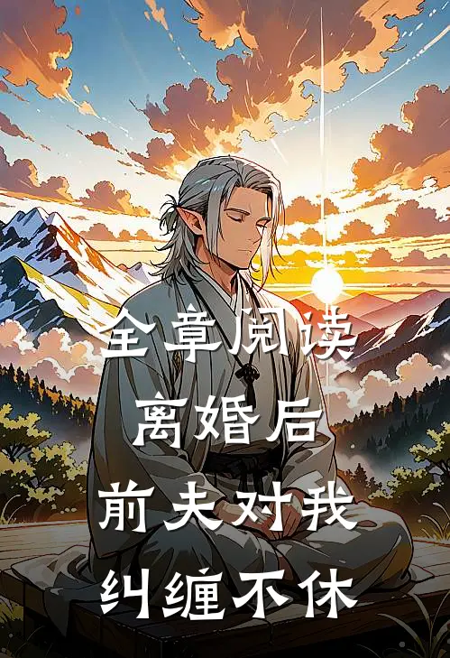 全章阅读离婚后，前夫对我纠缠不休