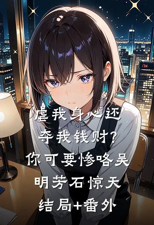 虐我身心还夺我钱财？你可要惨咯吴明芳石惊天结局+番外