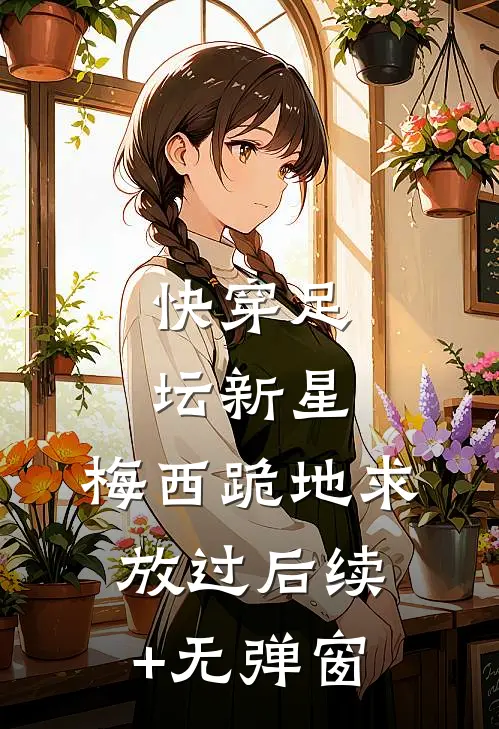 快穿足坛新星，梅西跪地求放过后续+无弹窗