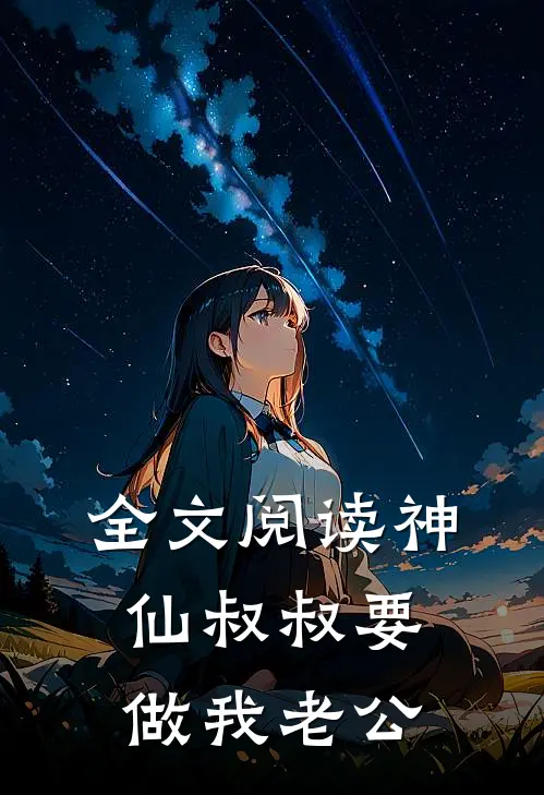 全文阅读神仙叔叔要做我老公