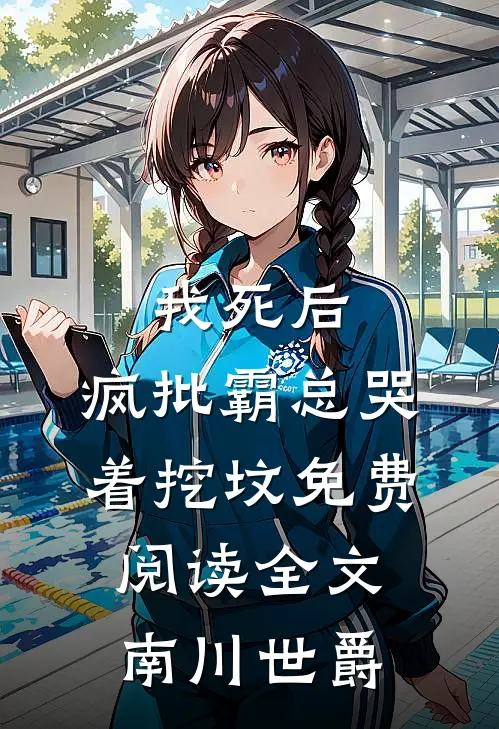 我死后，疯批霸总哭着挖坟免费阅读全文南川世爵