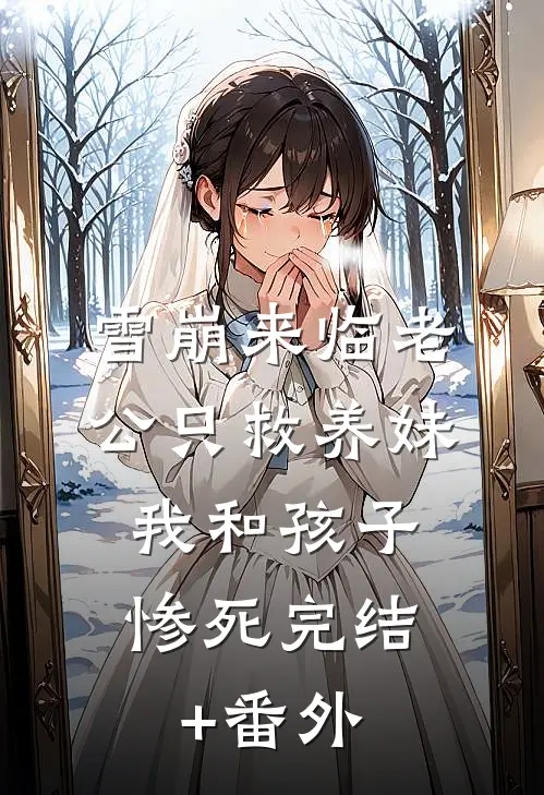 雪崩来临老公只救养妹，我和孩子惨死完结+番外