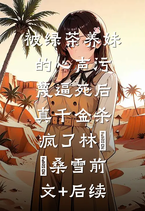 被绿茶养妹的心声污蔑逼死后，真千金杀疯了林玥玥桑雪前文+后续