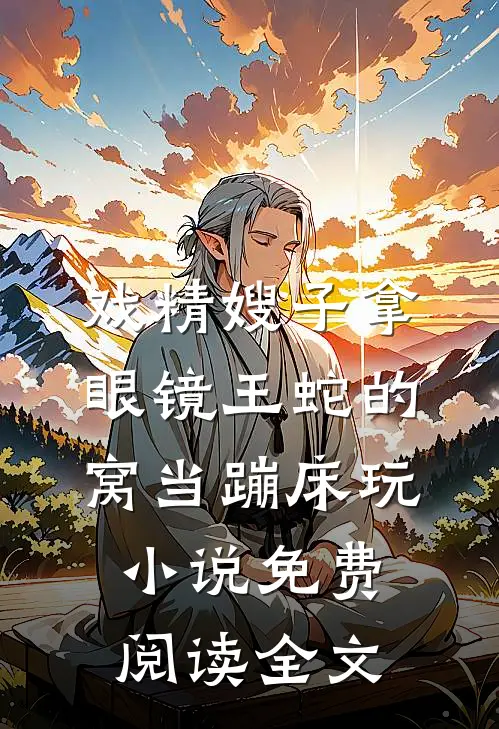戏精嫂子拿眼镜王蛇的窝当蹦床玩小说免费阅读全文