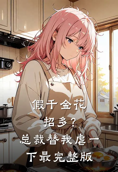 假千金花招多？总裁替我虐一下最完整版