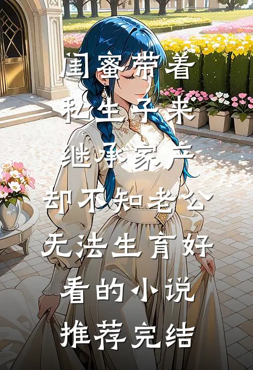 闺蜜带着私生子来继承家产，却不知老公无法生育好看的小说推荐完结