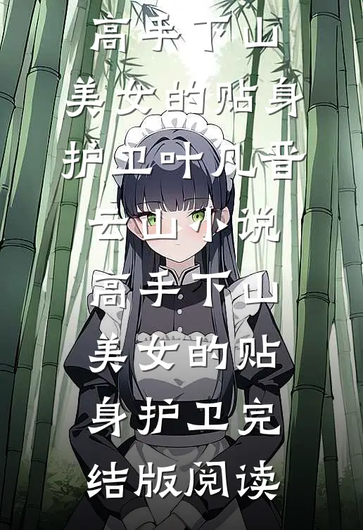 高手下山：美女的贴身护卫叶凡晋云山小说_高手下山：美女的贴身护卫完结版阅读