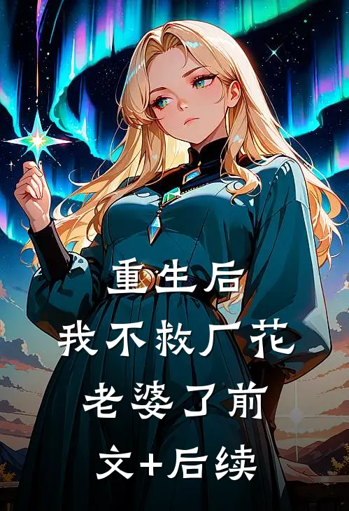 重生后，我不救厂花老婆了前文+后续