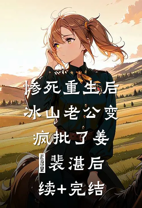 惨死重生后，冰山老公变疯批了姜婳裴湛后续+完结