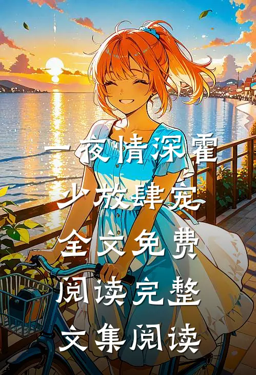 一夜情深霍少放肆宠全文免费阅读完整文集阅读
