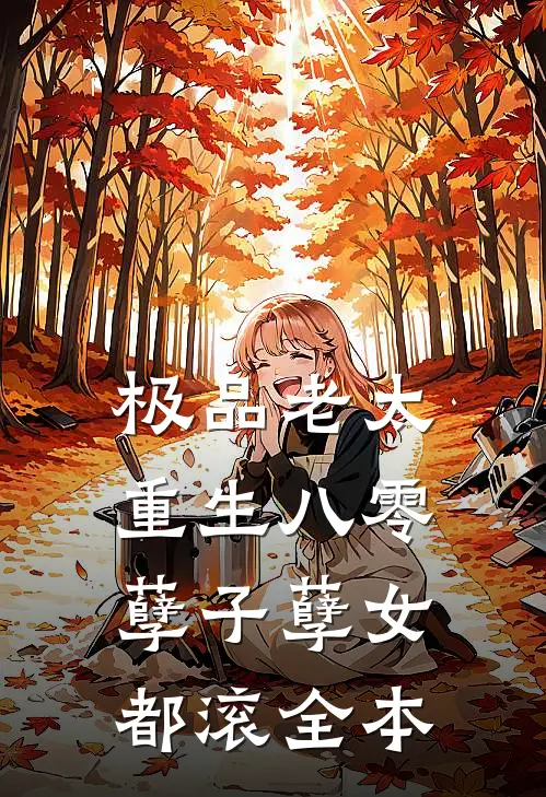 极品老太重生八零，孽子孽女都滚全本