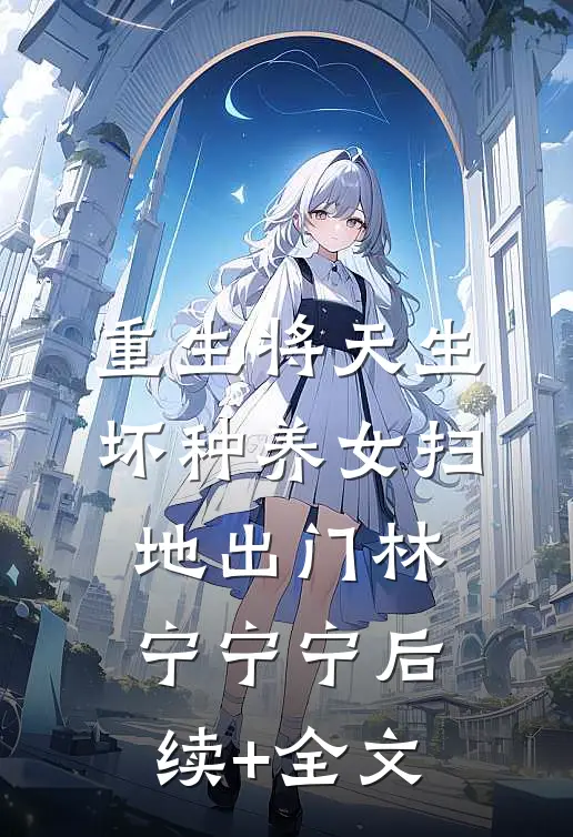 重生将天生坏种养女扫地出门林宁宁宁后续+全文