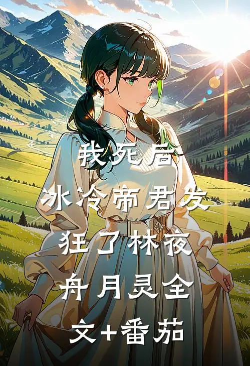 我死后，冰冷帝君发狂了林夜舟月灵全文+番茄