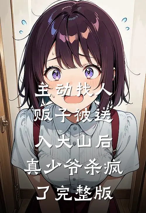 主动找人贩子被送入大山后，真少爷杀疯了完整版