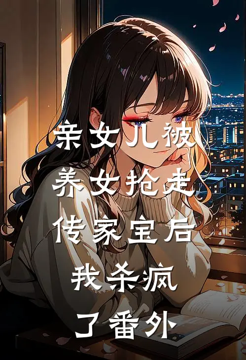 亲女儿被养女抢走传家宝后，我杀疯了番外