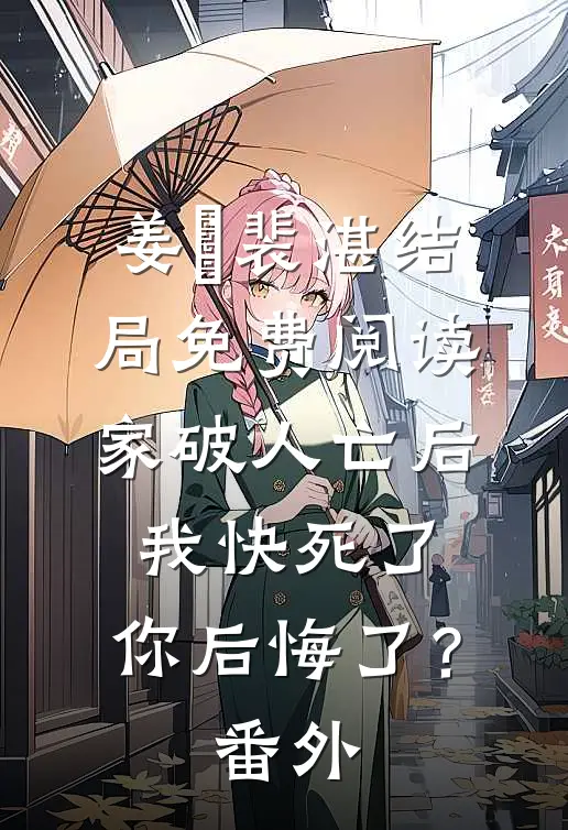 姜婳裴湛结局免费阅读家破人亡后我快死了，你后悔了？番外