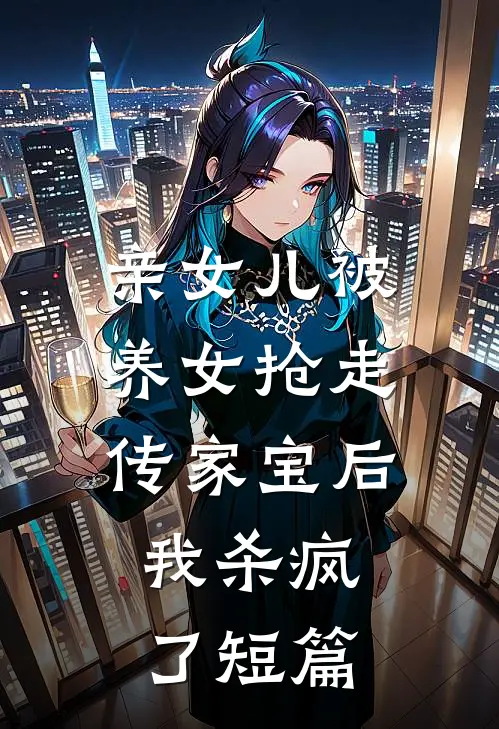 亲女儿被养女抢走传家宝后，我杀疯了短篇