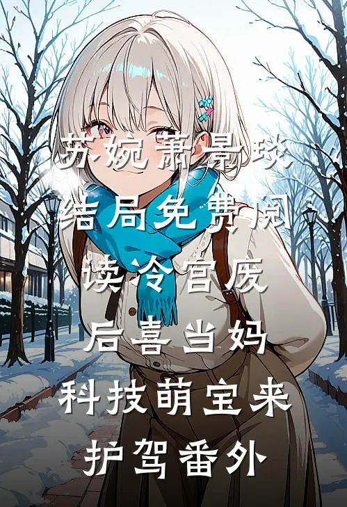 苏婉萧景琰结局免费阅读冷宫废后喜当妈，科技萌宝来护驾番外
