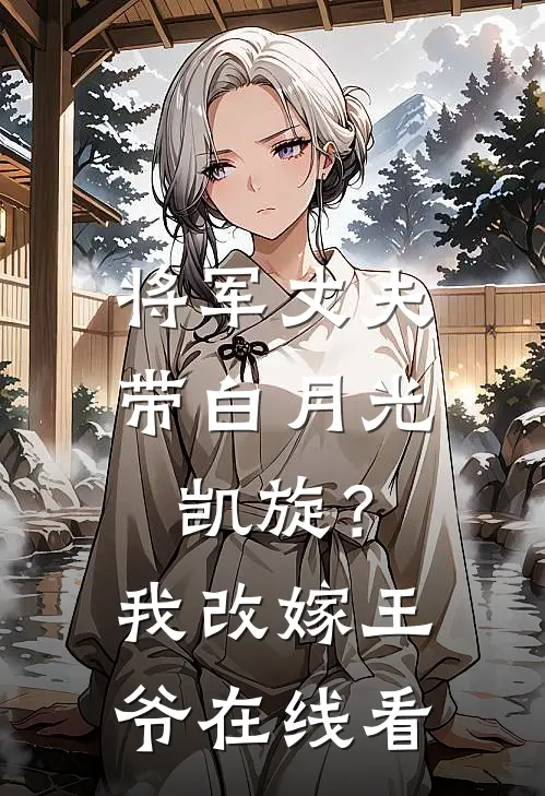 将军丈夫带白月光凯旋？我改嫁王爷在线看