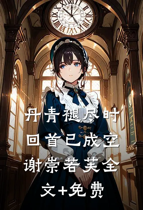 丹青褪尽时，回首已成空谢崇若芙全文+免费
