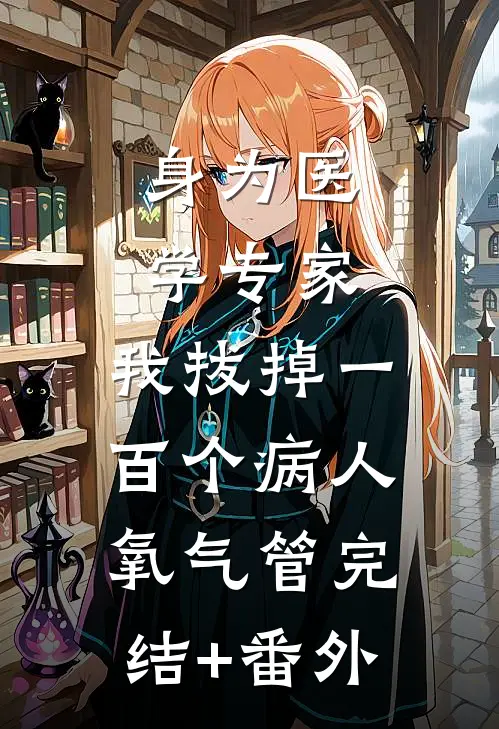 身为医学专家，我拔掉一百个病人氧气管完结+番外