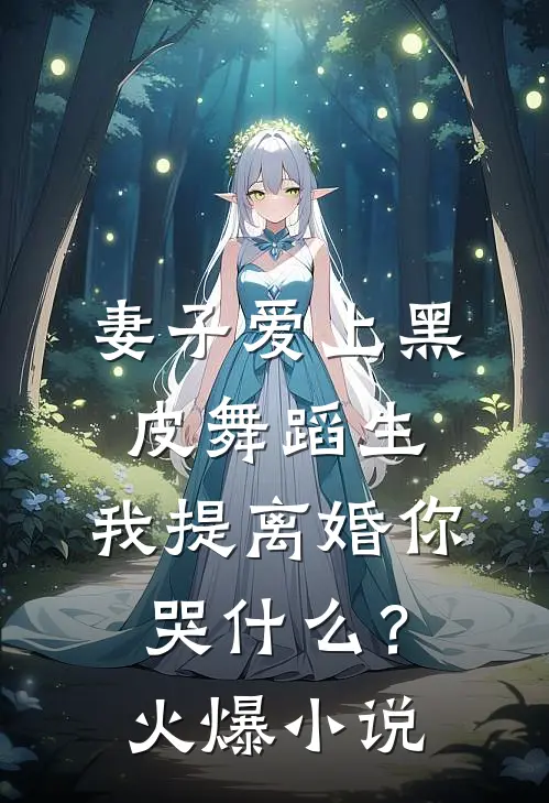 妻子爱上黑皮舞蹈生，我提离婚你哭什么？火爆小说