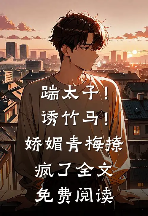 踹太子！诱竹马！娇媚青梅撩疯了全文免费阅读